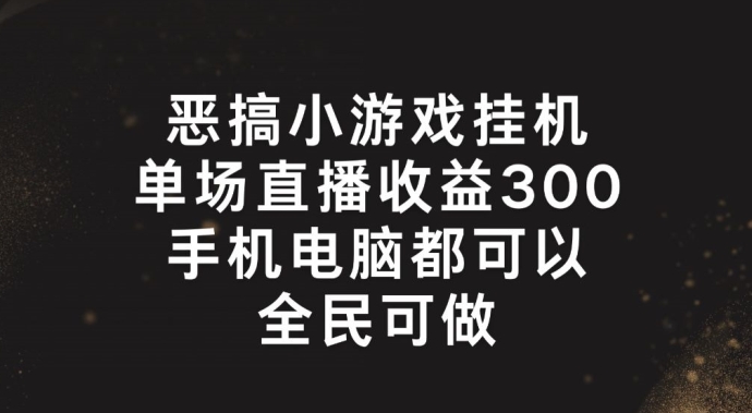 恶搞小游戏挂机，单场直播300+，全民可操作【揭秘】_趣淘吧资源网