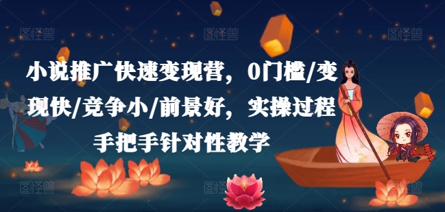 小说推广快速变现营，0门槛/变现快/竞争小/前景好，实操过程手把手针对性教学_趣淘吧资源网