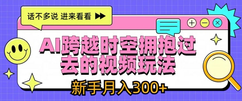 AI跨越时空拥抱过去的视频玩法，新手月入3000+【揭秘】_趣淘吧资源网