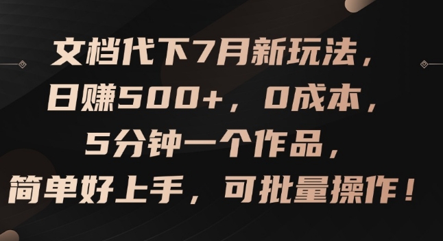 文档代下7月新玩法，日赚500+，0成本，5分钟一个作品，简单好上手，可批量操作【揭秘】_趣淘吧资源网