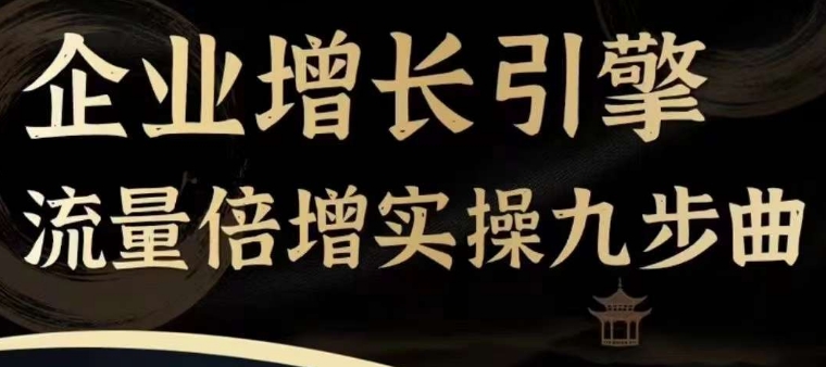 企业增长引擎流量倍增实操九步曲，一套课程帮你找到快速、简单、有效、可复制的获客+变现方式，_趣淘吧资源网