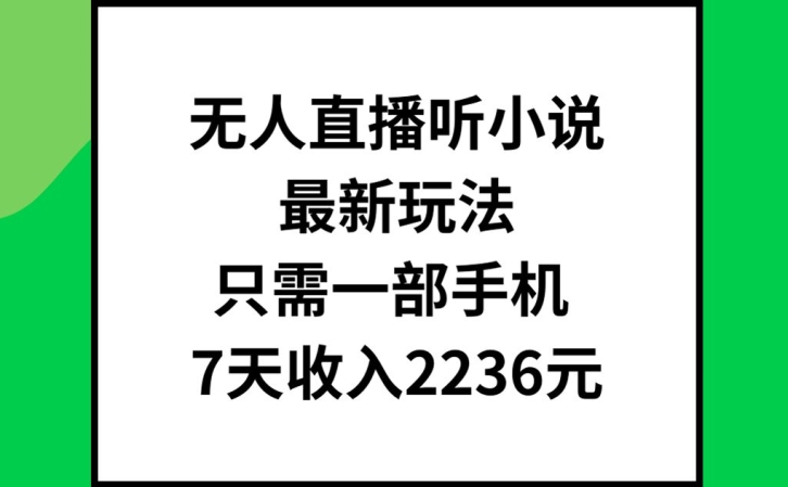 无人直播听小说最新玩法，只需一部手机，7天收入2236元【揭秘】_趣淘吧资源网