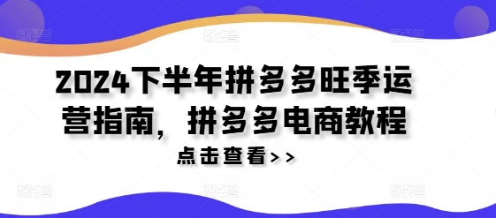 2024下半年拼多多旺季运营指南，拼多多电商教程_趣淘吧资源网