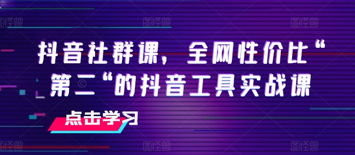 抖音社群课，全网性价比“第二“的抖音工具实战课_趣淘吧资源网