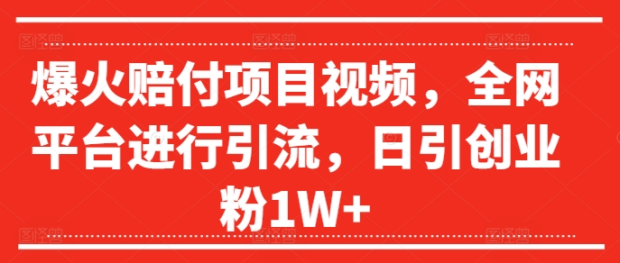 爆火赔付项目视频，全网平台进行引流，日引创业粉1W+【揭秘】_趣淘吧资源网