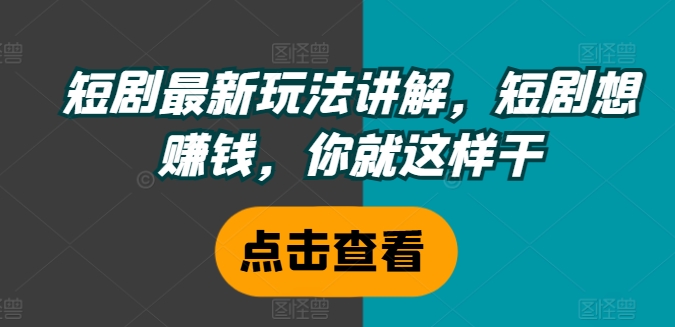 短剧最新玩法讲解，短剧想赚钱，你就这样干_趣淘吧资源网