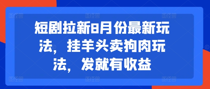 短剧拉新8月份最新玩法，挂羊头卖狗肉玩法，发就有收益_趣淘吧资源网