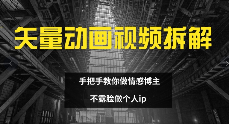 矢量动画视频全拆解 手把手教你做情感博主 不露脸做个人ip【揭秘】_趣淘吧资源网