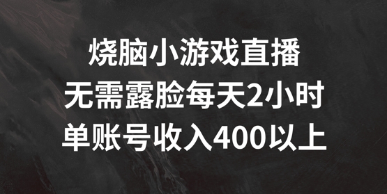 烧脑小游戏直播，无需露脸每天2小时，单账号日入400+【揭秘】_趣淘吧资源网