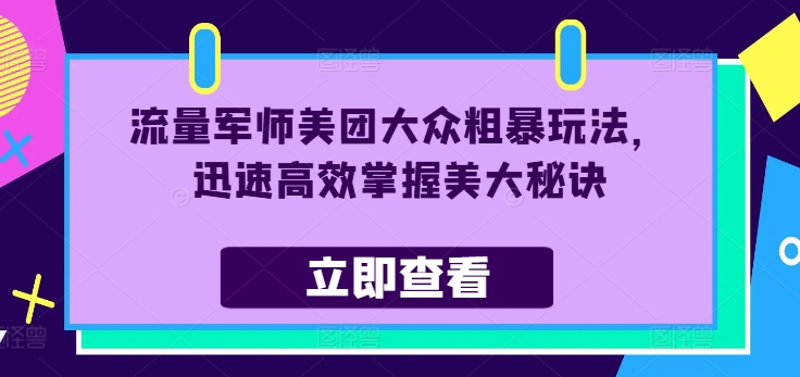 流量军师美团大众粗暴玩法，迅速高效掌握美大秘诀_趣淘吧资源网