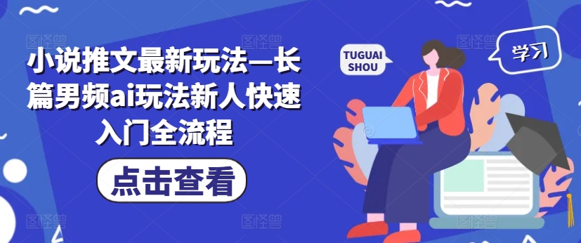 小说推文最新玩法—长篇男频ai玩法新人快速入门全流程_趣淘吧资源网