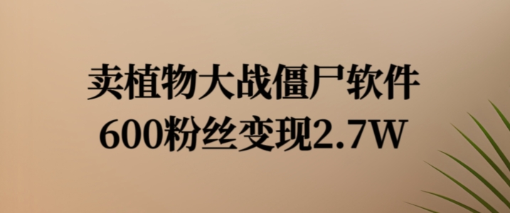 卖植物大战僵尸软件，600粉丝变现2.7W【揭秘】_趣淘吧资源网