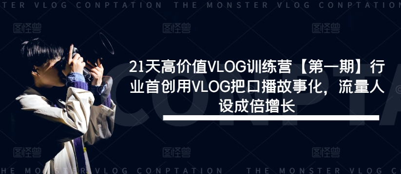 21天高价值VLOG训练营【第一期】行业首创用VLOG把口播故事化，流量人设成倍增长_趣淘吧资源网