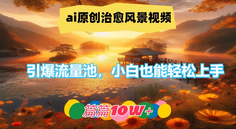 ai原创治愈风景视频，引爆流量池，小白也能轻松上手，篇篇10w+【揭秘】_趣淘吧资源网