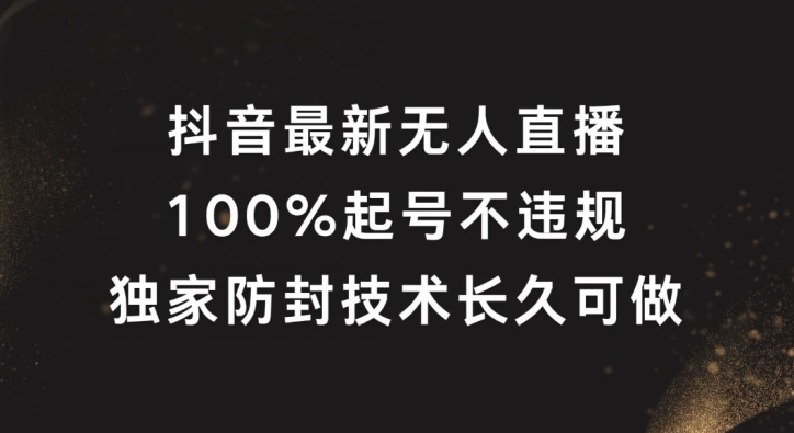 抖音最新无人直播，100%起号，独家防封技术长久可做【揭秘】_趣淘吧资源网