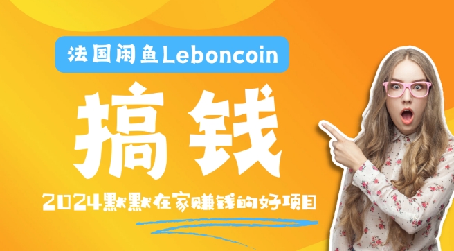 法国闲鱼Leboncoin跨境电商教程：环境邮箱电话解决产品上传及流量，悄悄赚钱【揭秘】_趣淘吧资源网