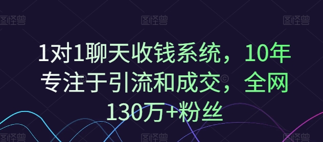 1对1聊天收钱系统，10年专注于引流和成交，全网130万+粉丝_趣淘吧资源网