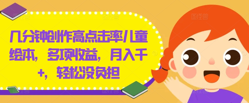 几分钟创作高点击率儿童绘本，多项收益，月入千+，轻松没负担【揭秘】_趣淘吧资源网