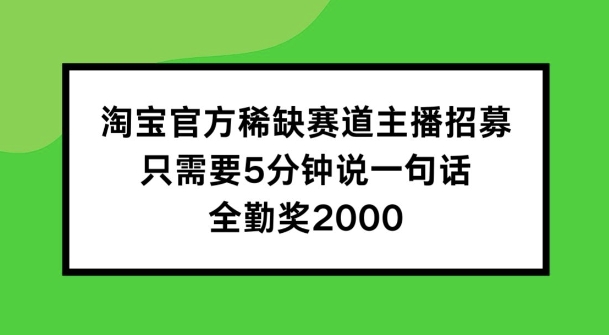 淘宝官方稀缺赛道主播招募 ，只需要5分钟说一句话， 全勤奖2000【揭秘】_趣淘吧资源网