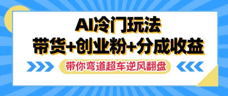 AI冷门玩法，带货+创业粉+分成收益，带你弯道超车，实现逆风翻盘【揭秘】_趣淘吧资源网