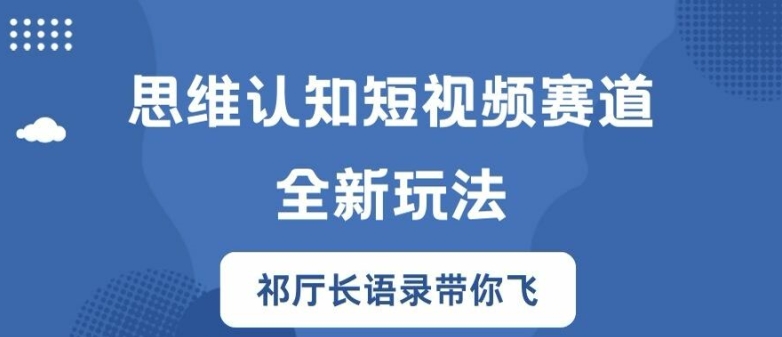 思维认知短视频赛道新玩法，胜天半子祁厅长语录带你飞【揭秘】_趣淘吧资源网