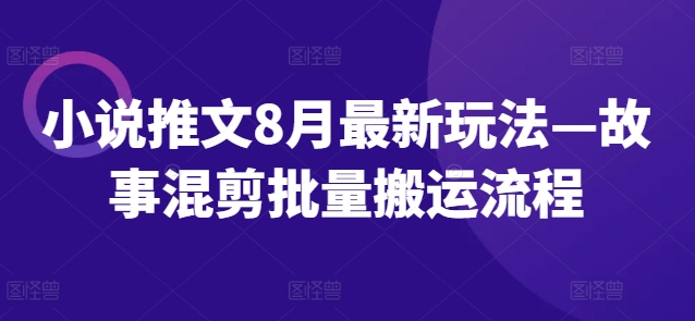 小说推文8月最新玩法—故事混剪批量搬运流程_趣淘吧资源网