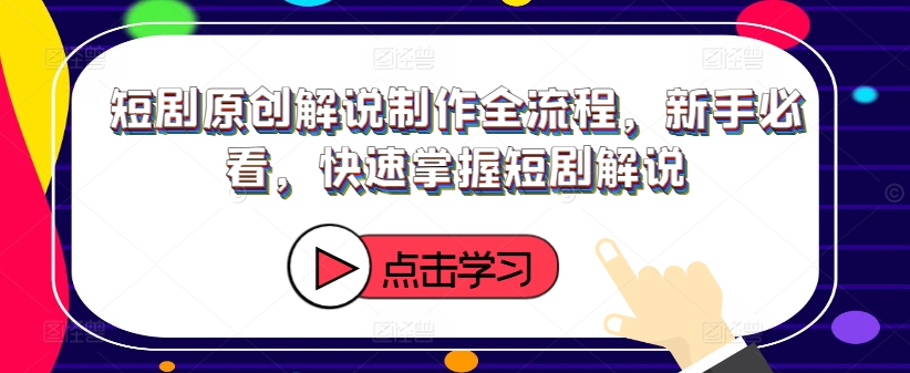 短剧原创解说制作全流程，新手必看，快速掌握短剧解说_趣淘吧资源网