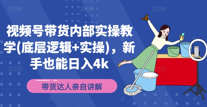 视频号带货内部实操教学(底层逻辑+实操)，新手也能日入4k_趣淘吧资源网