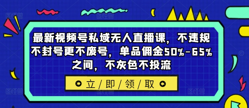 最新视频号私域无人直播课，不违规不封号更不废号，单品佣金50%-65%之间，不灰色不投流_趣淘吧资源网