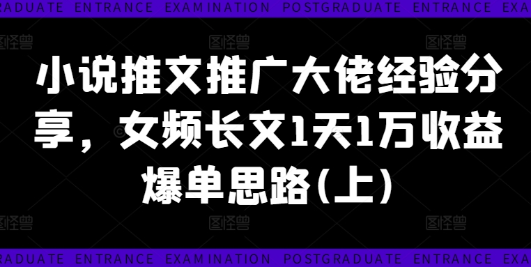 小说推文推广大佬经验分享，女频长文1天1万收益爆单思路(上)_趣淘吧资源网