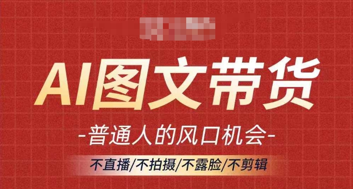 AI图文带货流量新趋势，普通人的风口机会，不直播/不拍摄/不露脸/不剪辑，轻松实现月入过万_趣淘吧资源网