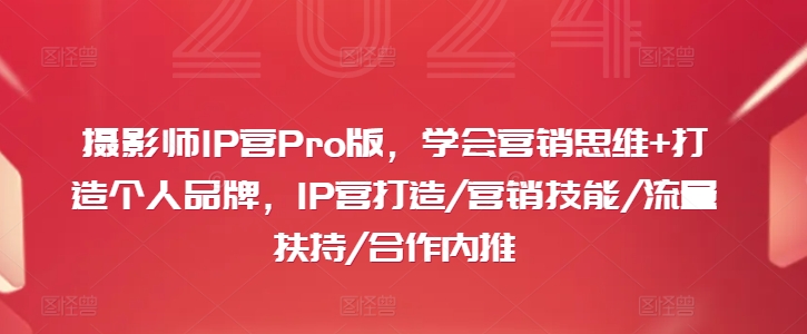 摄影师IP营Pro版，学会营销思维+打造个人品牌，IP营打造/营销技能/流量扶持/合作内推_趣淘吧资源网