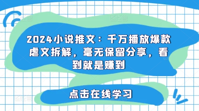 2024小说推文：千万播放爆款虐文拆解，毫无保留分享，看到就是赚到_趣淘吧资源网