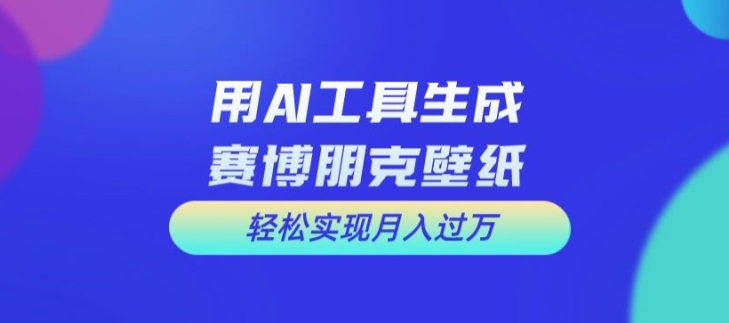 用AI工具设计赛博朋克壁纸，轻松实现月入万+【揭秘】_趣淘吧资源网