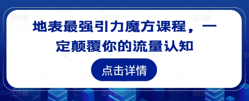 地表最强引力魔方课程，一定颠覆你的流量认知_趣淘吧资源网