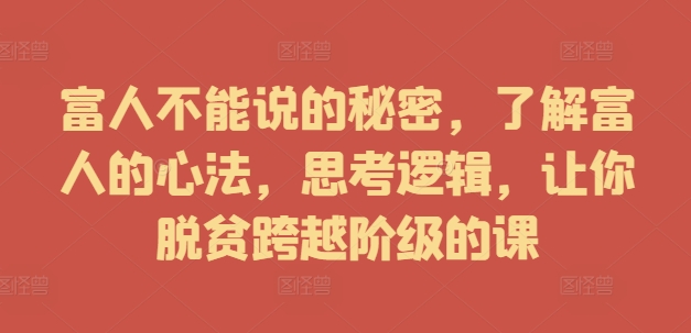 富人不能说的秘密，了解富人的心法，思考逻辑，让你脱贫跨越阶级的课_趣淘吧资源网