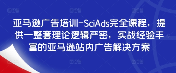 亚马逊广告培训-SciAds完全课程，提供一整套理论逻辑严密，实战经验丰富的亚马逊站内广告解决方案_趣淘吧资源网