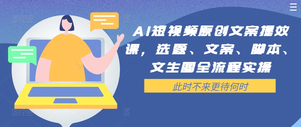 AI短视频原创文案提效课，选题、文案、脚本、文生图全流程实操_趣淘吧资源网