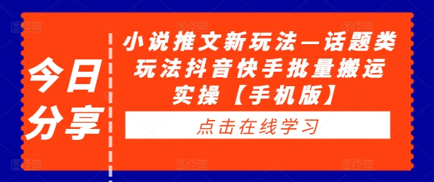 小说推文新玩法—话题类玩法抖音快手批量搬运实操【手机版】_趣淘吧资源网