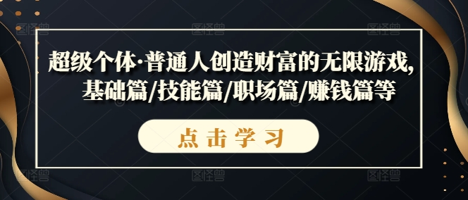 超级个体·普通人创造财富的无限游戏，基础篇/技能篇/职场篇/赚钱篇等_趣淘吧资源网