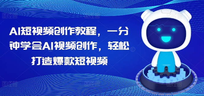 AI短视频创作教程，一分钟学会AI视频创作，轻松打造爆款短视频_趣淘吧资源网