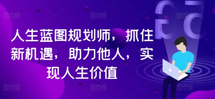 人生蓝图规划师，抓住新机遇，助力他人，实现人生价值_趣淘吧资源网