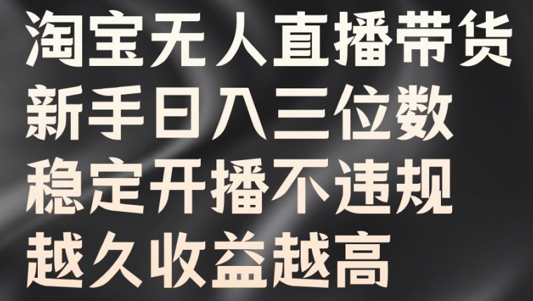 淘宝无人直播带货，新手日入三位数，稳定开播不违规，越久收益越高【揭秘】_趣淘吧资源网