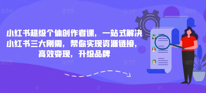 小红书超级个体创作者课，一站式解决小红书三大刚需，帮你实现资源链接，高效变现，升级品牌_趣淘吧资源网