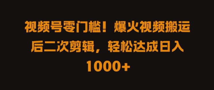 视频号零门槛，爆火视频搬运后二次剪辑，轻松达成日入 1k+【揭秘】_趣淘吧资源网