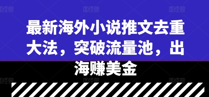 最新海外小说推文去重大法，突破流量池，出海赚美金_趣淘吧资源网