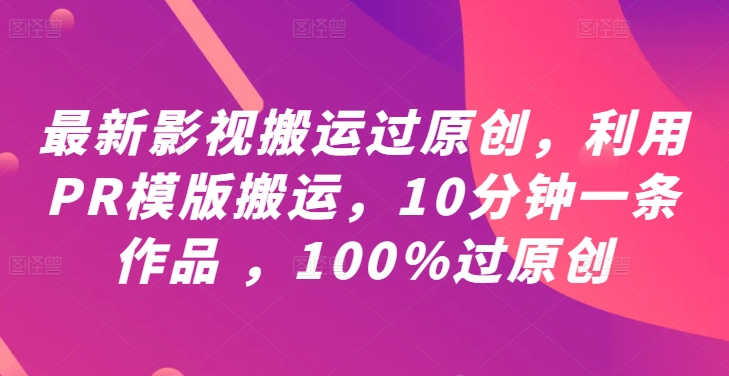 最新影视搬运过原创，利用PR模版搬运，10分钟一条作品 ，100%过原创【教程+PR模板】_趣淘吧资源网