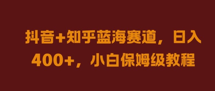 抖音+知乎蓝海赛道，日入几张，小白保姆级教程【揭秘】_趣淘吧资源网