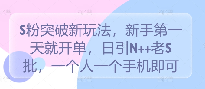 S粉突破新玩法，新手第一天就开单，日引N++老S批，一个人一个手机即可【揭秘】_趣淘吧资源网