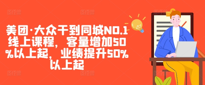 美团·大众干到同城NO.1线上课程，客量增加50%以上起，业绩提升50%以上起_趣淘吧资源网